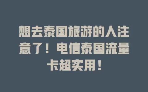 想去泰国旅游的人注意了！电信泰国流量卡超实用！