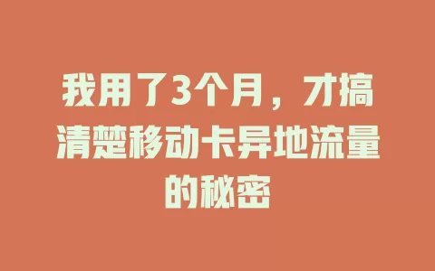 我用了3个月，才搞清楚移动卡异地流量的秘密