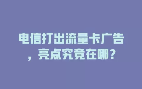 电信打出流量卡广告，亮点究竟在哪？