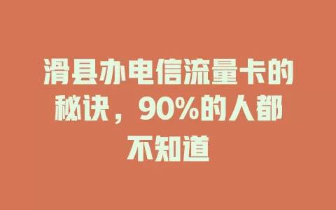 滑县办电信流量卡的秘诀，90%的人都不知道