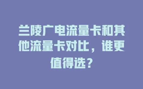 兰陵广电流量卡和其他流量卡对比，谁更值得选？