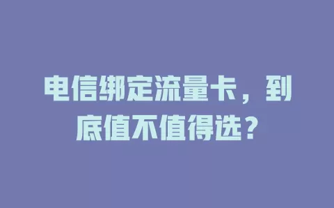 电信绑定流量卡，到底值不值得选？
