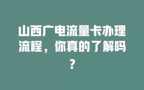 山西广电流量卡办理流程，你真的了解吗？