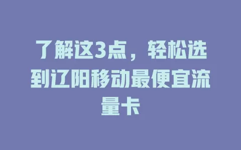 了解这3点，轻松选到辽阳移动最便宜流量卡