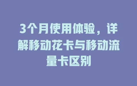 3个月使用体验，详解移动花卡与移动流量卡区别