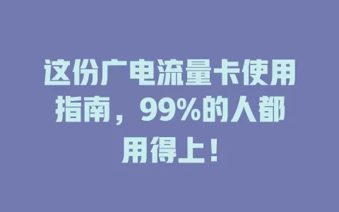 这份广电流量卡使用指南，99%的人都用得上！
