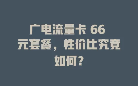 广电流量卡 66 元套餐，性价比究竟如何？