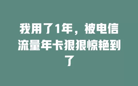 我用了1年，被电信流量年卡狠狠惊艳到了
