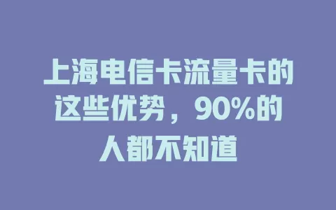 上海电信卡流量卡的这些优势，90%的人都不知道