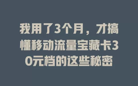我用了3个月，才搞懂移动流量宝藏卡30元档的这些秘密
