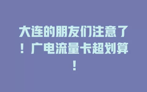 大连的朋友们注意了！广电流量卡超划算！