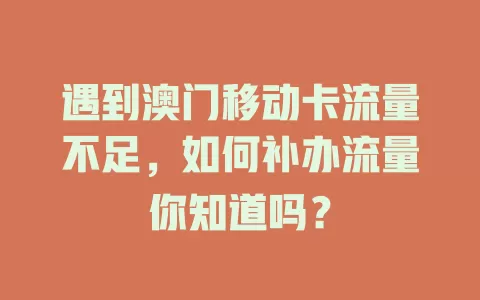 遇到澳门移动卡流量不足，如何补办流量你知道吗？