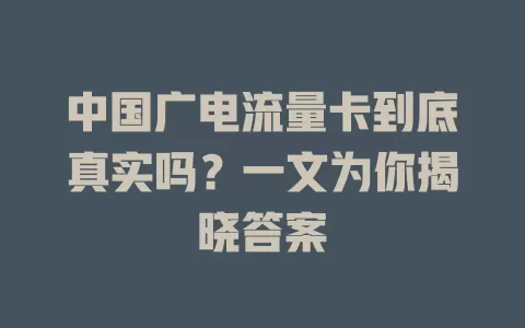 中国广电流量卡到底真实吗？一文为你揭晓答案