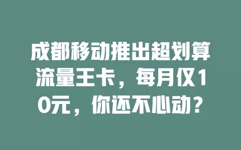 成都移动推出超划算流量王卡，每月仅10元，你还不心动？