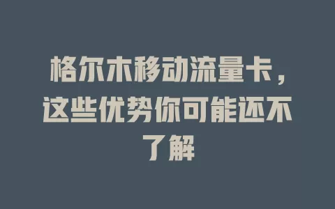 格尔木移动流量卡，这些优势你可能还不了解