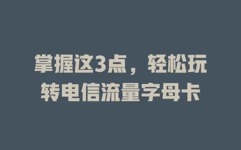 掌握这3点，轻松玩转电信流量字母卡