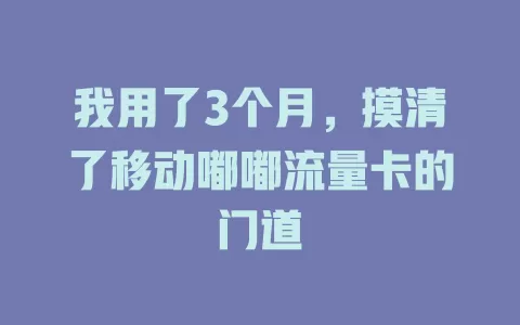 我用了3个月，摸清了移动嘟嘟流量卡的门道