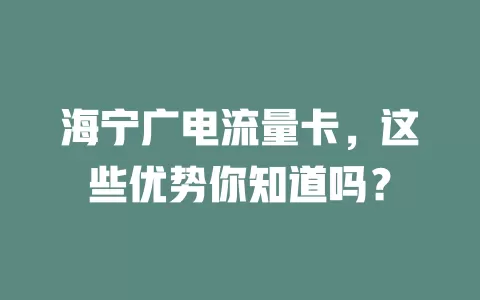 海宁广电流量卡，这些优势你知道吗？