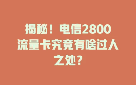 揭秘！电信2800流量卡究竟有啥过人之处？