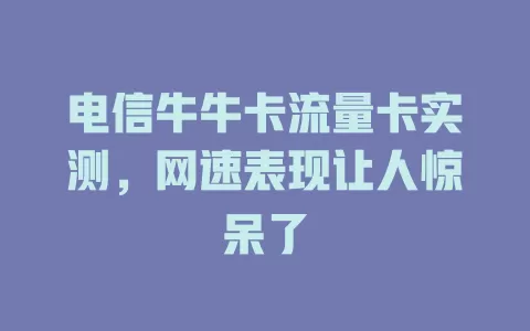 电信牛牛卡流量卡实测，网速表现让人惊呆了