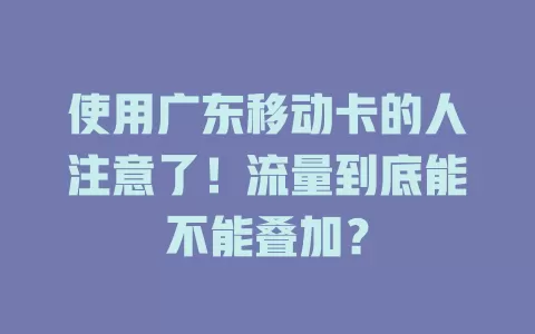 使用广东移动卡的人注意了！流量到底能不能叠加？