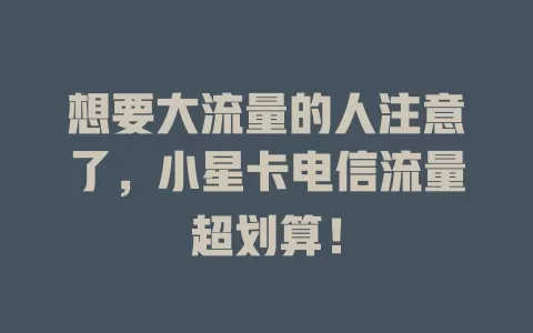 想要大流量的人注意了，小星卡电信流量超划算！