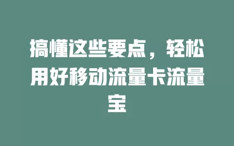 搞懂这些要点，轻松用好移动流量卡流量宝