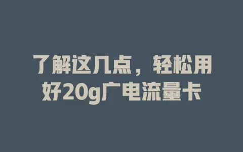 了解这几点，轻松用好20g广电流量卡