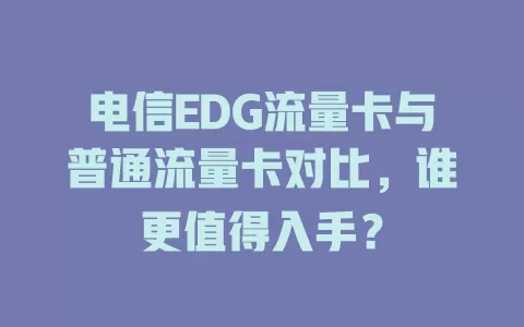 电信EDG流量卡与普通流量卡对比，谁更值得入手？
