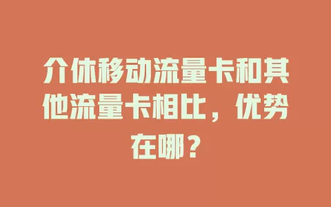 介休移动流量卡和其他流量卡相比，优势在哪？