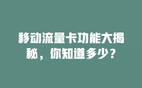 移动流量卡功能大揭秘，你知道多少？