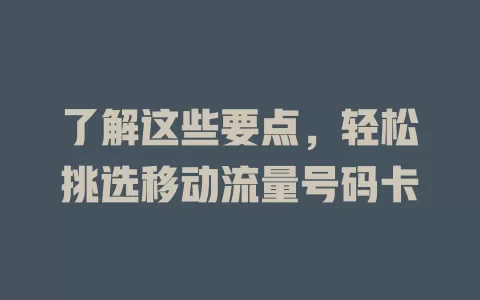 了解这些要点，轻松挑选移动流量号码卡