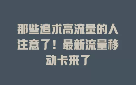 那些追求高流量的人注意了！最新流量移动卡来了