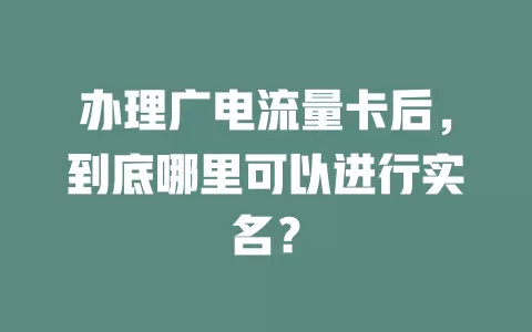 办理广电流量卡后，到底哪里可以进行实名？