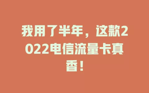 我用了半年，这款2022电信流量卡真香！