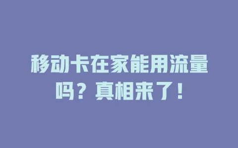 移动卡在家能用流量吗？真相来了！