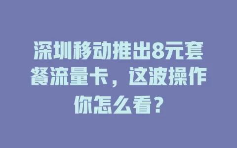 深圳移动推出8元套餐流量卡，这波操作你怎么看？