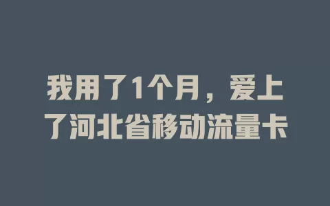 我用了1个月，爱上了河北省移动流量卡