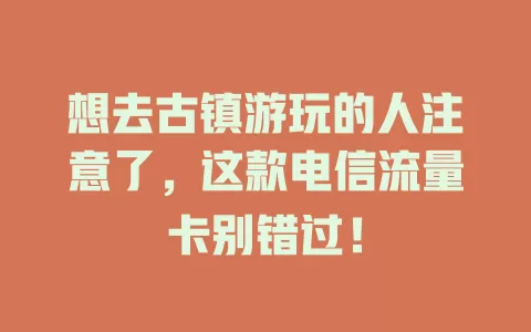 想去古镇游玩的人注意了，这款电信流量卡别错过！
