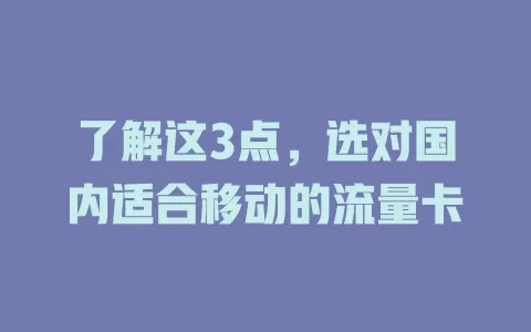 了解这3点，选对国内适合移动的流量卡