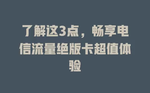 了解这3点，畅享电信流量绝版卡超值体验