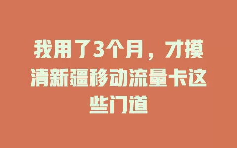 我用了3个月，才摸清新疆移动流量卡这些门道