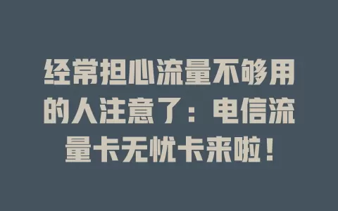 经常担心流量不够用的人注意了：电信流量卡无忧卡来啦！