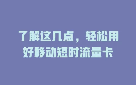 了解这几点，轻松用好移动短时流量卡