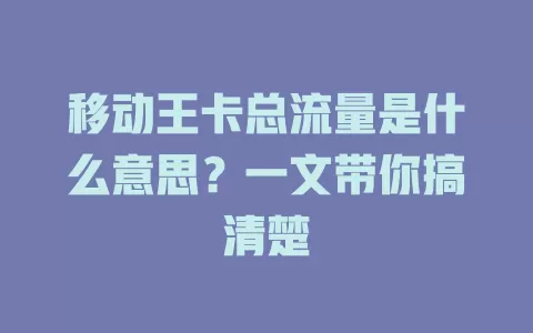 移动王卡总流量是什么意思？一文带你搞清楚