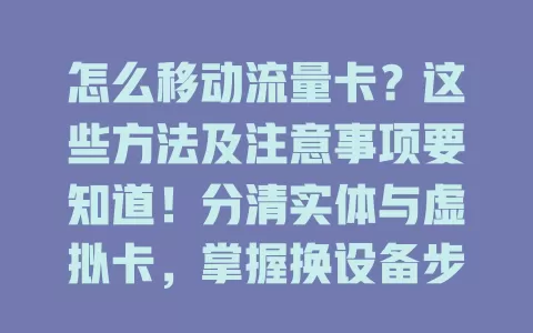 怎么移动流量卡？这些方法及注意事项要知道！分清实体与虚拟卡，掌握换设备步骤，留意卡状态及网络问题，不同运营商规则有别，先咨询客服，让流量卡正常发挥作用