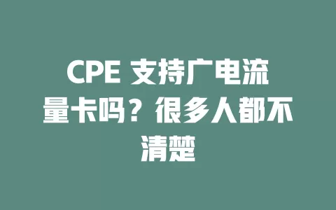 CPE 支持广电流量卡吗？很多人都不清楚