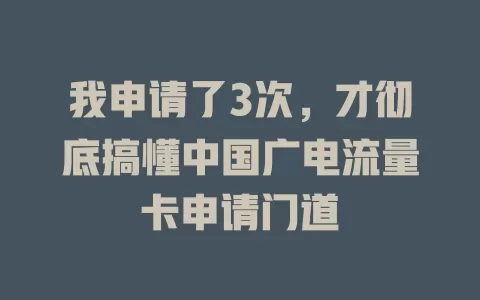 我申请了3次，才彻底搞懂中国广电流量卡申请门道
