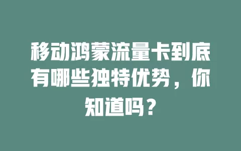 移动鸿蒙流量卡到底有哪些独特优势，你知道吗？