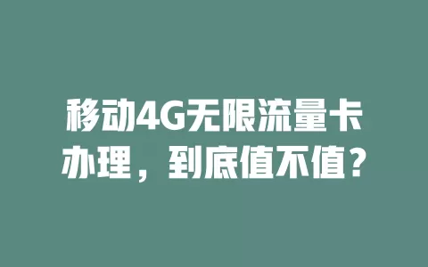 移动4G无限流量卡办理，到底值不值？